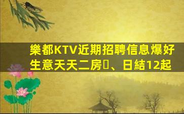 樂都KTV近期招聘信息爆好生意天天二房、日結12起